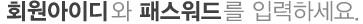 회원아이디와 패스워드를 입력하세요